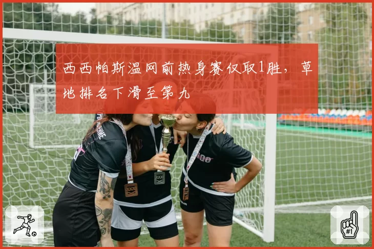 西西帕斯温网前热身赛仅取1胜，草地排名下滑至第九