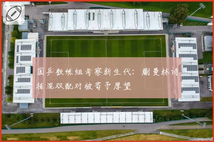 国乒教练组考察新生代：蒯曼林诗栋混双配对被寄予厚望