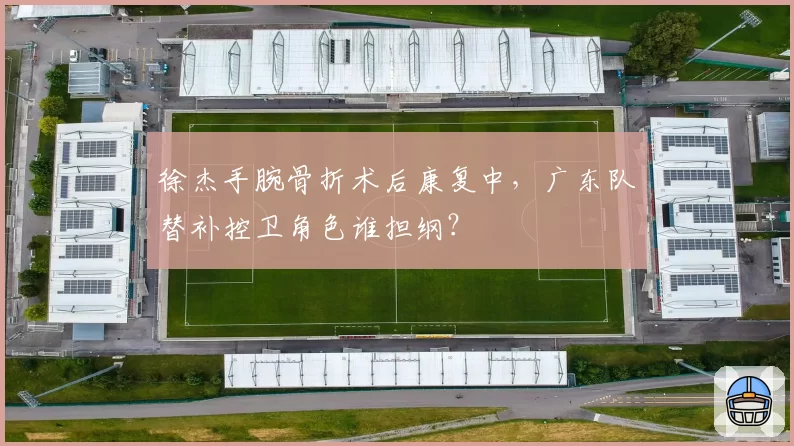 徐杰手腕骨折术后康复中,广东队替补控卫角色谁担纲?