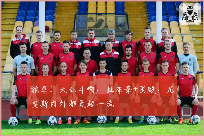 挖草！大乱斗啊，扯布条+围殴，尼克斯内外都是超一流