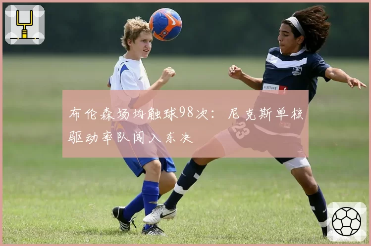 布伦森场均触球98次：尼克斯单核驱动率队闯入东决