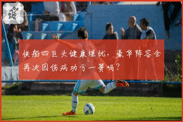 快船四巨头健康堪忧,豪华阵容会再次因伤病功亏一篑吗?