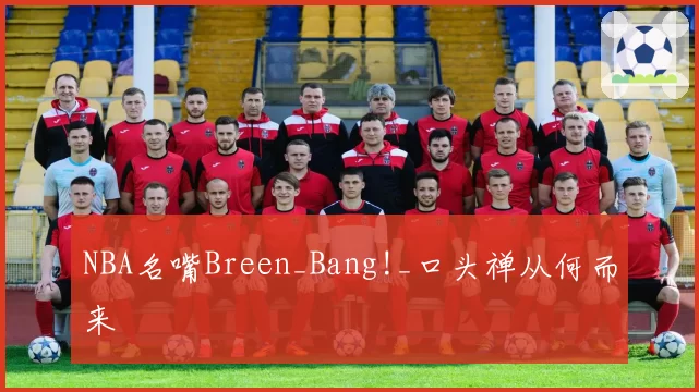 NBA名嘴Breen_Bang!_口头禅从何而来