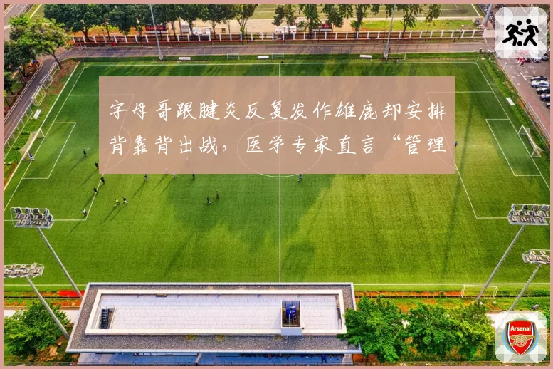 字母哥跟腱炎反复发作雄鹿却安排背靠背出战，医学专家直言“管理层该被解雇”