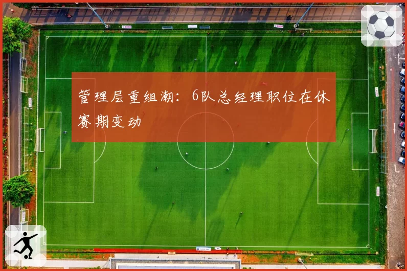 管理层重组潮：6队总经理职位在休赛期变动