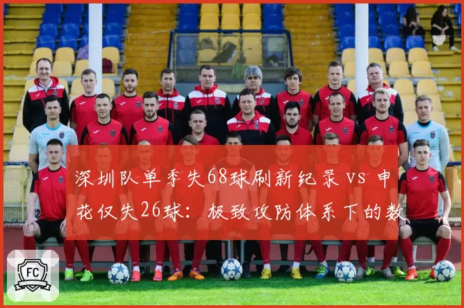 深圳队单季失68球刷新纪录 vs 申花仅失26球：极致攻防体系下的数据鸿沟