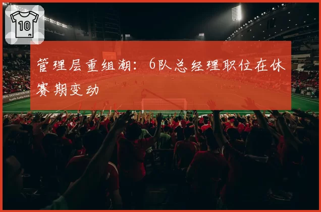 管理层重组潮：6队总经理职位在休赛期变动
