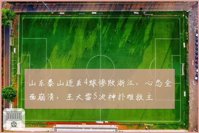 山东泰山连丢4球惨败浙江，心态全面崩溃，王大雷5次神扑难救主