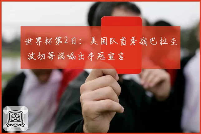 世界杯第2日:美国队首秀战巴拉圭 波切蒂诺喊出夺冠宣言