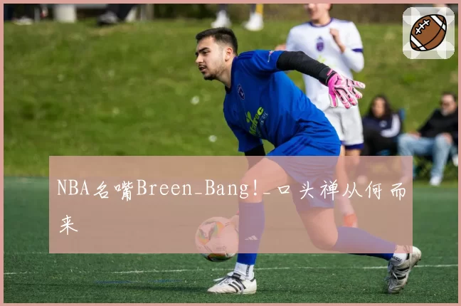 NBA名嘴Breen_Bang!_口头禅从何而来