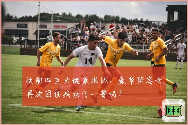 快船四巨头健康堪忧,豪华阵容会再次因伤病功亏一篑吗?