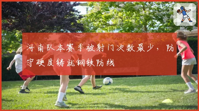 河南队本赛季被射门次数最少,防守硬度铸就钢铁防线