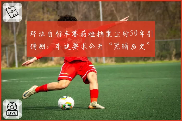 环法自行车赛药检档案尘封50年引猜测，车迷要求公开“黑暗历史”