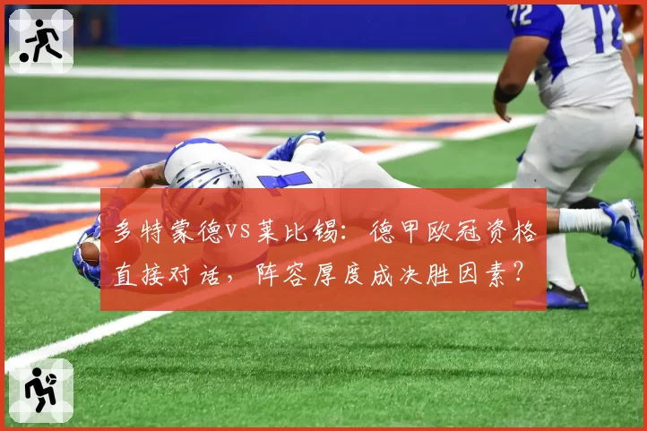 多特蒙德vs莱比锡：德甲欧冠资格直接对话，阵容厚度成决胜因素？