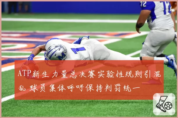 ATP新生力量总决赛实验性规则引混乱 球员集体呼吁保持判罚统一